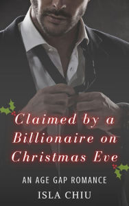 Title: Claimed by a Billionaire on Christmas Eve: An Age Gap Romance, Author: Isla Chiu