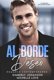 Title: Al Borde Del Deseo: Romance Contemporaneo (Los Secretos Del Multimillonario, #1), Author: Kimberly Johanson