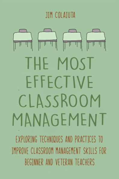 The Most Effective Classroom Management Exploring Techniques and Practices to Improve Classroom Management Skills for Beginner and Veteran Teachers