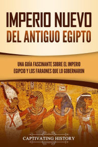 Title: Imperio Nuevo del Antiguo Egipto: Una guía fascinante sobre el Imperio egipcio y los faraones que lo gobernaron, Author: Captivating History
