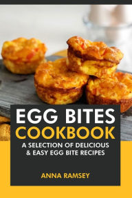 Title: Egg Bites Cookbook: A Selection of Delicious & Easy Egg Bite Recipes, Author: Anna Ramsey
