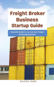 Title: Freight Broker Business Startup Guide : Essential Guide to run and own Freight Brokerage Business, Author: Wayne John