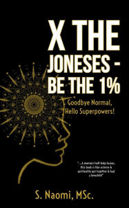 Title: X the Joneses - Be the 1%: Goodbye Normal, Hello Superpowers!, Author: S. Naomi