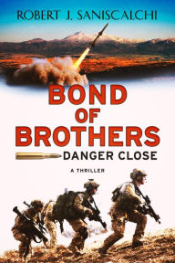 Title: Bond of Brothers: Danger Close, Author: Robert J. Saniscalchi