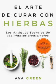 Title: El Arte de Curar con Hierbas: Los Antiguos Secretos de las Plantas Medicinales y La Ciencia de los Remedios Naturales a base de Hierbas que Cambiarán tu Vida, Author: Ava Green