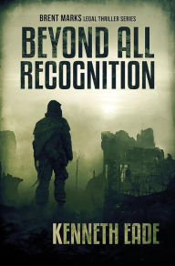 Title: Beyond All Recognition (Brent Marks Legal Thriller Series, #9), Author: Kenneth Eade