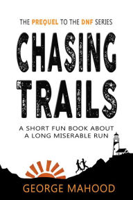 Title: Chasing Trails: A Short Fun Book about a Long Miserable Run, Author: George Mahood