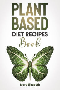 Title: Plant Based Diet Recipes Book, Author: Mary Elizabeth