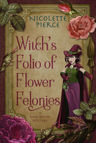 Title: Witch's Folio of Flower Felonies (A Sage Moon Mystery, #2), Author: Nicolette Pierce