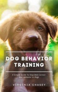 Title: Dog Behavior Training - A Simple Guide To Stop And Correct Bad Behavior In Dogs, Author: Virginia Chasey