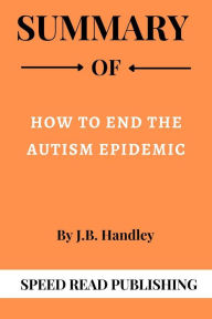 Title: Summary Of How to End the Autism Epidemic By J.B. Handley, Author: Speed Read Publishing