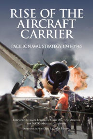 Title: Rise of the Aircraft Carrier Pacific Naval Strategy 1941-1945, Author: James Bergeron