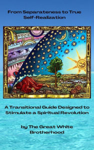 Title: From Separateness to True Self-Realization: A Transitional Guide Designed to Stimulate a Spiritual Revolution, Author: The Great White Brotherhood