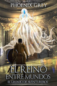 Title: El Reino Entre Mundos: El Gremio de Aventureros, Author: Phoenix Grey