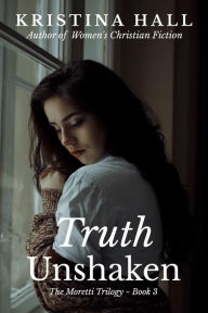 Title: Truth Unshaken (The Moretti Trilogy, #3), Author: Kristina Hall