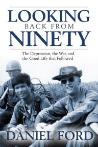 Title: Looking Back From Ninety: The Depression, the War, and the Good Life That Followed, Author: Daniel Ford