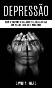 Title: Depressão: Guia de tratamento da depressão para curar sua vida de estresse e ansiedade, Author: David A. Ward