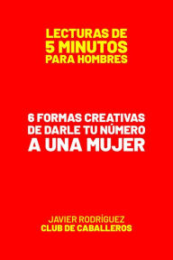 Title: 6 Formas Creativas De Darle Tu Número A Una Mujer (Lecturas De 5 Minutos Para Hombres, #94), Author: Javier Rodríguez