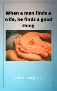 Title: When A Man Finds a Wife, He Finds a Good Thing, Author: coach marjorie