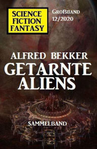 Title: Getarnte Aliens: Science Fiction Fantasy Großband 12/2020, Author: Alfred Bekker