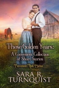 Title: These Golden Years: A Convenient Collection of Short Stories (Convenient Risk Series, #6), Author: Sara R. Turnquist