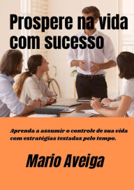 Title: Prospere na vida com sucesso Aprenda a assumir o controle de sua vida com estratégias testadas pelo tempo., Author: Mario Aveiga
