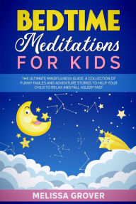 Title: Bedtime Meditations for Kids: The Ultimate Mindfulness Guide. A Collection of Funny Fables and Adventure Stories to Help Your Child to Relax and Fall Asleep Fast., Author: Melissa Grover