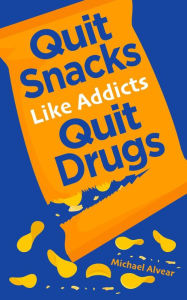 Title: Quit Snacks Like Addicts Quit Drugs, Author: Michael Alvear