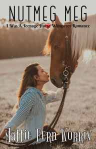 Title: Nutmeg Meg (I Was A Teenage Horse Whisperer Romance), Author: Mattie Fern Worrix