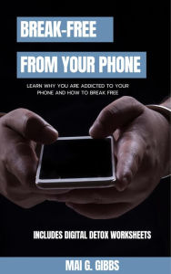 Title: Break-Free From Your Phone, Author: Mai G. Gibbs