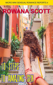 Title: Ten Steps To Amazing Sex (Micro Mini Sensual Romance Reports, #4), Author: rowana scott