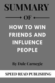 Title: Summary Of How to Win Friends and Influence People By Dale Carnegie, Author: Speed Read Publishing