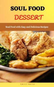 Title: Soul Food Dessert: Soul Food With Easy and Delicious Recipes, Author: Emily Smith