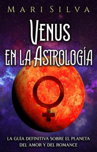 Title: Venus en la Astrología: La guía definitiva sobre el planeta del amor y del romance, Author: Mari Silva
