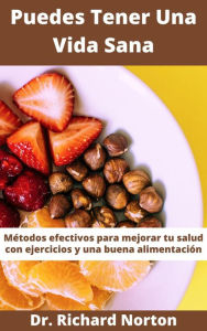 Title: Puedes Tener Una Vida Sana: Métodos efectivos para mejorar tu salud con ejercicios y una buena alimentación, Author: Dr. Richard Norton