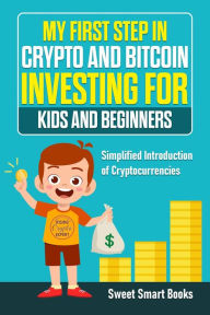Title: My First Step in Crypto and Bitcoin Investing for Kids and Beginners, Author: Sweet Smart Books