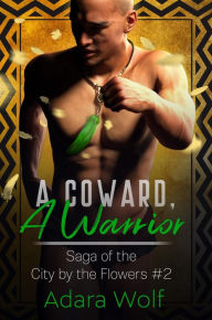 Title: A Coward, A Warrior (Saga of the City by the Flowers, #2), Author: Adara Wolf