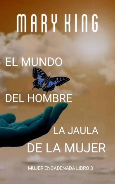 El Mundo del Hombre, la Jaula de la Mujer (Mujer Encadenada Libro 3, #3)