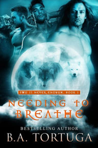 Title: Needing to Breathe (Two Is Never Enough, #2), Author: BA Tortuga