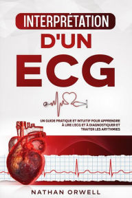 Title: Interprétation d'un ECG: Un Guide Pratique et Intuitif pour Apprendre à Lire un ECG et pour Diagnostiquer et Traiter les Arythmies, Author: Nathan Orwell