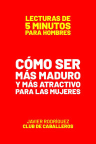 Title: Cómo Ser Más Maduro Y Más Atractivo Para Las Mujeres (Lecturas De 5 Minutos Para Hombres, #90), Author: Javier Rodríguez