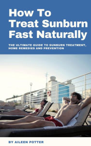 Title: How To Treat Sunburn Fast Naturally, Author: Aileen Potter