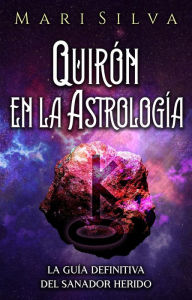 Title: Quirón en la astrología: La guía definitiva del sanador herido, Author: Mari Silva