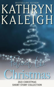 Title: Forever Like Christmas: Christmas 2021 Short Story Collection, Author: Kathryn Kaleigh