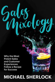 Title: Sales Mixology - Why the Most Potent Sales and Customer Experiences Follow a Recipe for Success (The Shock Your Potential Series, #2), Author: Michael Sherlock