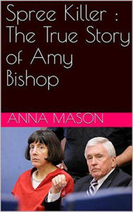 Title: Spree Killer : The True Story of Amy Bishop, Author: Anna Mason