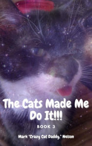 Title: The Cats Made Me Do It!!!, Author: The Crazy Cat Daddy