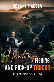 Title: Hunting, Fishing, and Pick-Up Trucks, Author: Xolani Kacela