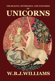 Title: The Reality, Mythology, and Fantasies of Unicorns, Author: W. B. J. Williams