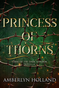 Title: Princess of Thorns (Curse of the Dark Kingdom), Author: Amberlyn Holland